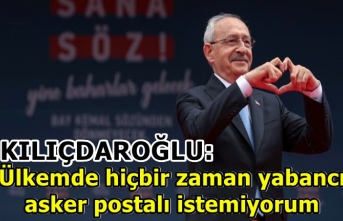 Kılıçdaroğlu: Ülkemde hiçbir zaman yabancı asker postalı istemiyorum