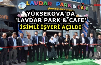 Yüksekova'da 'Lavdar Park & Cafe' isimli işyeri açıldı