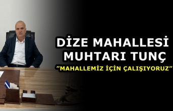 Dize Mahallesi Muhtarı Tunç, ”Mahallemiz için çalışıyoruz”