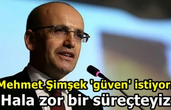 Mehmet Şimşek 'güven' istiyor: Hala zor...