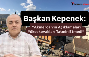 Başkan Kepenek: “Akmercan’ın Açıklamaları Yüksekovalıları Tatmin Etmedi”