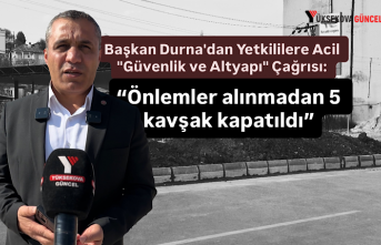 Başkan Durna'dan Yetkililere Acil "Güvenlik ve Altyapı" Çağrısı: “Önlemler alınmadan 5 kavşak kapatıldı”