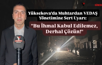 Yüksekova’da Muhtardan VEDAŞ Yönetimine Sert Uyarı: "Bu İhmal Kabul Edilemez, Derhal Çözün!"