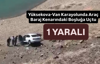 Yüksekova-Van Karayolunda Araç Baraj Kenarındaki Boşluğa Uçtu: 1 Yaralı