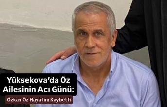 Yüksekova’da Öz Ailesinin Acı Günü: Özkan Öz Hayatını Kaybetti