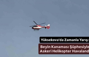 Yüksekova'da Zamanla Yarış: Beyin Kanaması şüphesiyle Helikopter havalandı