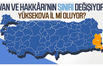 Hakkari ve Van’ın sınırı değişiyor: Yüksekova İl Mi Oluyor?