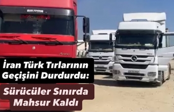 İran Türk Tırlarının Geçişini Durdurdu: Sürücüler...