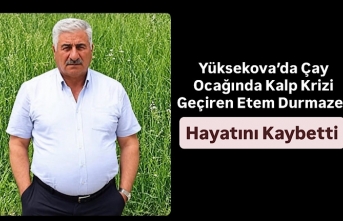 Yüksekova’da Çay Ocağında Kalp Krizi Geçiren Etem Durmazer Hayatını Kaybetti