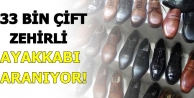 33 bin çift zehirli ayakkabı aranıyor!