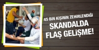 45 bin kişinin zehirlendiği skandalda flaş gelişme!