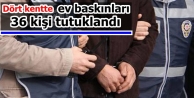 4 kentte 36 kişi tutuklandı