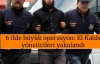 6 ilde büyük operasyon: