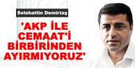 'AKP ile Cemaat'i birbirinden ayırmıyoruz'
