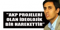 “AKP projeleri olan ideolojik bir harekettir