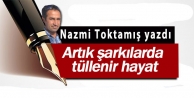 Artık şarkılarda tüllenir hayat