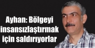 Ayhan: Bölgeyi insansızlaştırmak için saldırıyorlar