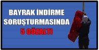 Bayrak indirme 5 gözaltı