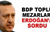 BDP toplu mezarları Erdoğan'a sordu