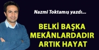 Belki başka mekânlardadır artık hayat…