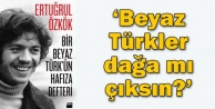 'Beyaz Türkler dağa mı çıksın'