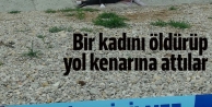 Bir kadını öldürüp yol kenarına attılar