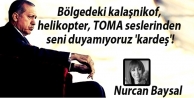 Bölgedeki kalaşnikof, helikopter, TOMA seslerinden seni duyamıyoruz 'kardeş'!