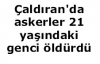 Çaldıran'da askerler 21 yaşındaki genci öldürdü