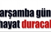 Çarşamba günü hayat duracak