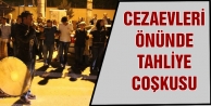 Cezaevleri önünde tahliye coşkusu