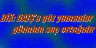 DİK: DAIŞ’a göz yumanlar günahın suç ortağıdır