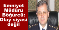 Emniyet Müdürü Böğürcü: Olay siyasi değil