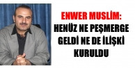 Enwer Muslim: Henüz ne peşmerge geldi ne de ilişki...