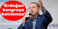 ‘Erdoğan kongreye katılamaz’
