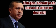 Erdoğan: Somali'ye de ulaşacak güçte bir devletiz!