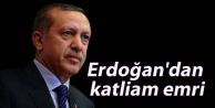 Erdoğan'dan katliam emri