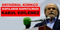 Ertuğrul Kürkçü: Kapıların kapatılması kabul...