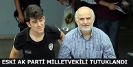 Eski AK Parti milletvekili tutuklandı
