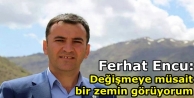 Ferhat Encu: Değişmeye müsait bir zemin görüyorum