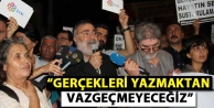 “Gerçekleri yazmaktan vazgeçmeyeceğiz”