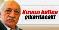 'Gülen hakkında kırmızı bülten yayınlanacak'