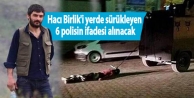 Hacı Birlik'i yerde sürükleyen 6 polisin ifadesi...