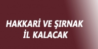 Hakkari ve Şırnak il kalacak
