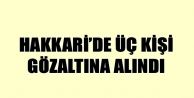 Hakkari’de Üç Kişi Gözaltına Alındı
