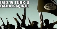 IŞİD Irak'ta 15 Türk'ü daha kaçırdı