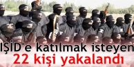 IŞİD'e katılmak isteyen 22 kişi yakalandı