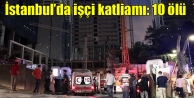 İstanbul’da işçi katliamı: 10 ölü