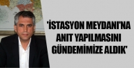 'İstasyon Meydanı'na anıt yapılmasını gündemimize...