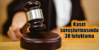 Kaset soruşturmasında 38 tutuklama