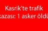 Kasrik'te trafik kazası: 1 asker öldü